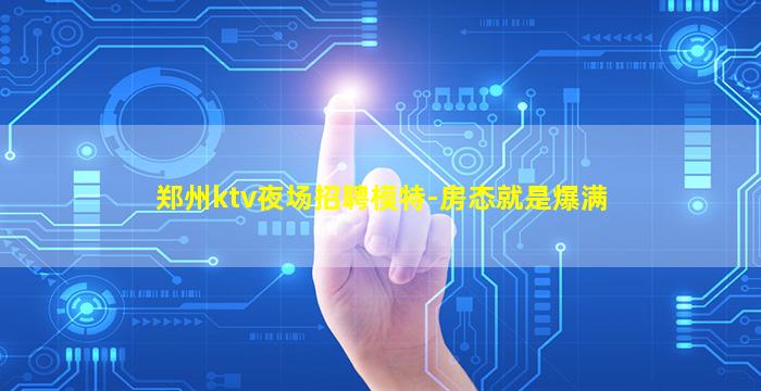 郑州ktv夜场招聘模特-房态就是爆满